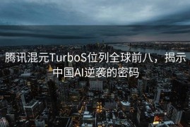 腾讯混元TurboS位列全球前八，揭示中国AI逆袭的密码