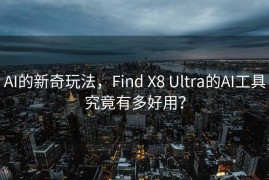 AI的新奇玩法，Find X8 Ultra的AI工具究竟有多好用？