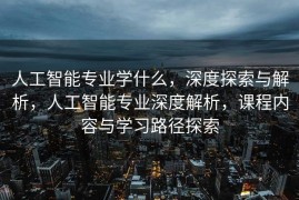 人工智能专业学什么，深度探索与解析，人工智能专业深度解析，课程内容与学习路径探索