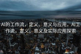 AI的工作流，定义、意义与应用，AI工作流，定义、意义及实际应用探索