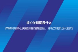 核心关键词是什么？详解网站核心关键词的挖掘途径、分析方法及优化技巧