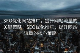 SEO优化网站推广，提升网站流量的关键策略，SEO优化推广，提升网站流量的核心策略