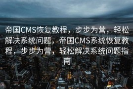 帝国CMS恢复教程，步步为营，轻松解决系统问题，帝国CMS系统恢复教程，步步为营，轻松解决系统问题指南
