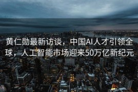 黄仁勋最新访谈，中国AI人才引领全球，人工智能市场迎来50万亿新纪元