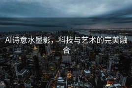 AI诗意水墨影，科技与艺术的完美融合