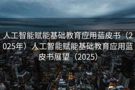 人工智能赋能基础教育应用蓝皮书（2025年）人工智能赋能基础教育应用蓝皮书展望（2025）