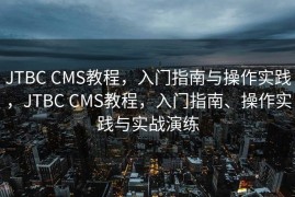 JTBC CMS教程，入门指南与操作实践，JTBC CMS教程，入门指南、操作实践与实战演练