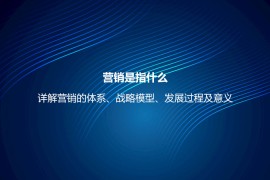 营销是指什么？详解营销的体系、战略模型、发展过程及意义