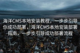海洋CMS本地安装教程，一步步引导你成功部署，海洋CMS本地安装部署指南，一步步引导成功部署流程
