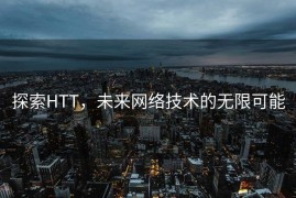 探索HTT，未来网络技术的无限可能