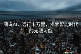 图说AI，远行十万里，探索智能时代的无限可能