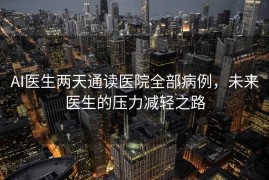 AI医生两天通读医院全部病例，未来医生的压力减轻之路