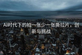 AI时代下的拍一张少一张撕拉片，创新与挑战