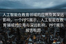 人工智能在教育领域的应用及其深远影响，一个PPT展示，人工智能在教育领域的应用与深远影响，PPT展示报告标题