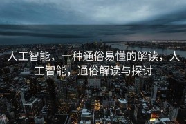人工智能，一种通俗易懂的解读，人工智能，通俗解读与探讨