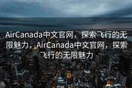 AirCanada中文官网，探索飞行的无限魅力，AirCanada中文官网，探索飞行的无限魅力