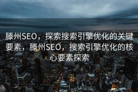 滕州SEO，探索搜索引擎优化的关键要素，滕州SEO，搜索引擎优化的核心要素探索