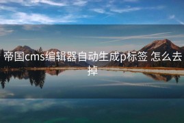 帝国cms编辑器自动生成p标签 怎么去掉