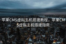 苹果CMS虚拟主机搭建教程，苹果CMS虚拟主机搭建指南