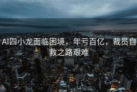 AI四小龙面临困境，年亏百亿，裁员自救之路艰难