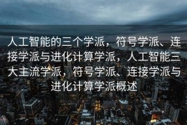 人工智能的三个学派，符号学派、连接学派与进化计算学派，人工智能三大主流学派，符号学派、连接学派与进化计算学派概述