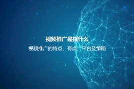 视频推广是指什么？视频推广的特点、有点、平台及策略