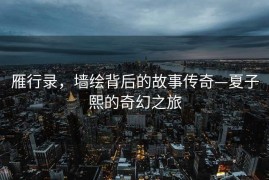 雁行录，墙绘背后的故事传奇—夏子熙的奇幻之旅