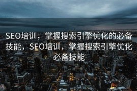 SEO培训，掌握搜索引擎优化的必备技能，SEO培训，掌握搜索引擎优化必备技能