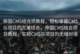 帝国CMS结合项教程，轻松掌握CMS与项目的完美结合，帝国CMS结合项目教程，实现CMS与项目的无缝对接