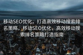 移动SEO优化，打造高效移动搜索排名策略，移动SEO优化，高效移动搜索排名策略打造指南