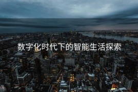 数字化时代下的智能生活探索