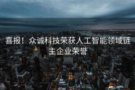 喜报！众诚科技荣获人工智能领域链主企业荣誉