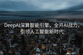 DeepAI深算智能引擎，全开AI战力，引领人工智能新时代