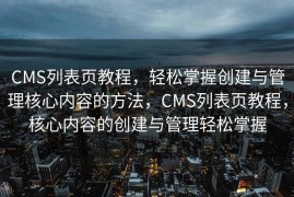 CMS列表页教程，轻松掌握创建与管理核心内容的方法，CMS列表页教程，核心内容的创建与管理轻松掌握