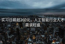 实习日薪超260元，人工智能行业人才需求旺盛