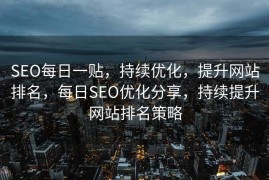 SEO每日一贴，持续优化，提升网站排名，每日SEO优化分享，持续提升网站排名策略