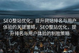 SEO整站优化，提升网站排名与用户体验的关键策略，SEO整站优化，提升排名与用户体验的制胜策略