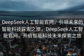 DeepSeek人工智能官网，引领未来的智能科技探索之旅，DeepSeek人工智能官网，开启智能科技未来探索之旅