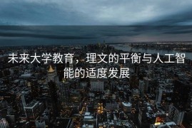 未来大学教育，理文的平衡与人工智能的适度发展
