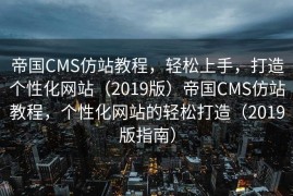 帝国CMS仿站教程，轻松上手，打造个性化网站（2019版）帝国CMS仿站教程，个性化网站的轻松打造（2019版指南）