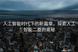 人工智能时代下的新篇章，探索人工智能二首的奥秘