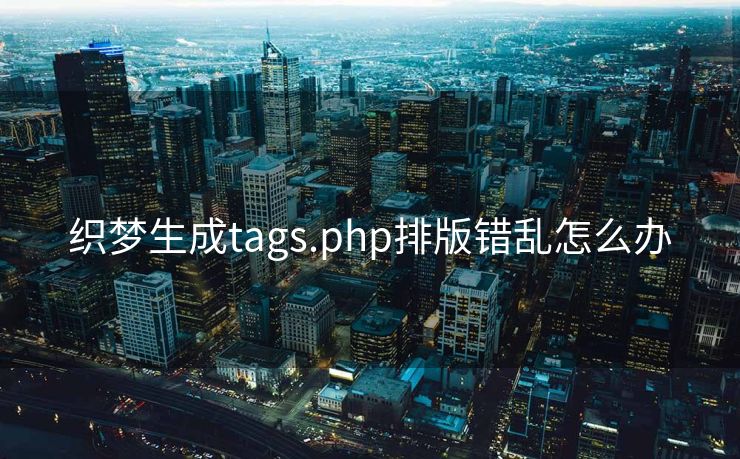 织梦生成tags.php排版错乱怎么办