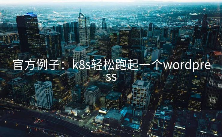 官方例子：k8s轻松跑起一个wordpress