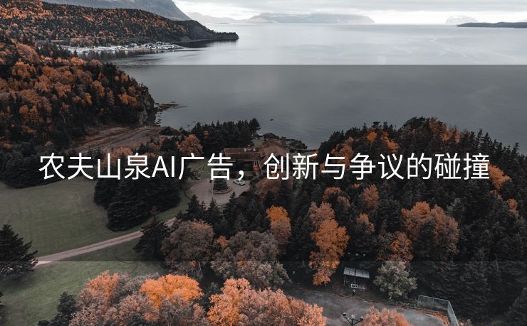 农夫山泉AI广告，创新与争议的碰撞