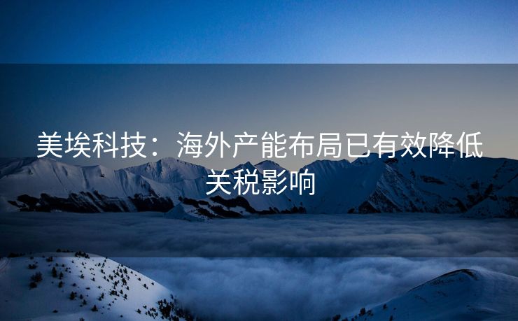 美埃科技：海外产能布局已有效降低关税影响