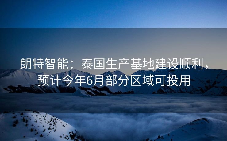 朗特智能：泰国生产基地建设顺利，预计今年6月部分区域可投用
