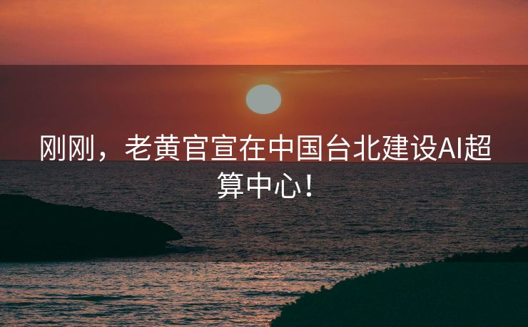 刚刚，老黄官宣在中国台北建设AI超算中心！