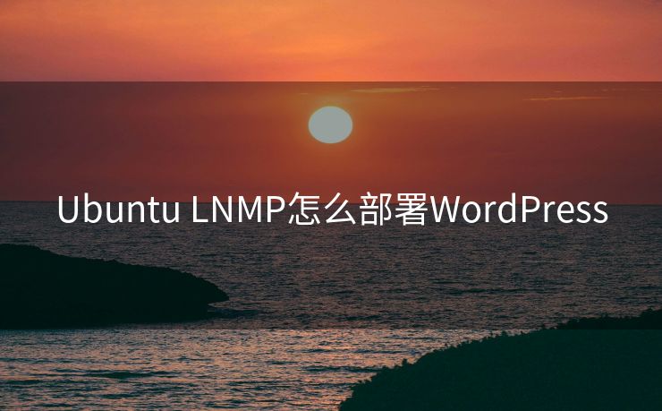 Ubuntu LNMP怎么部署WordPress