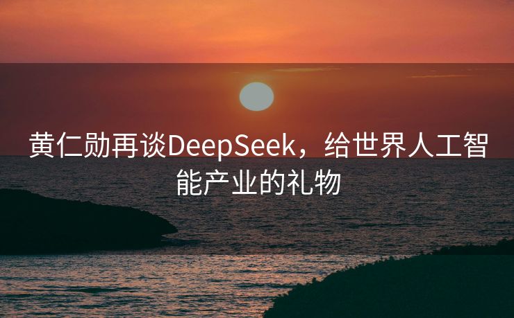 黄仁勋再谈DeepSeek，给世界人工智能产业的礼物