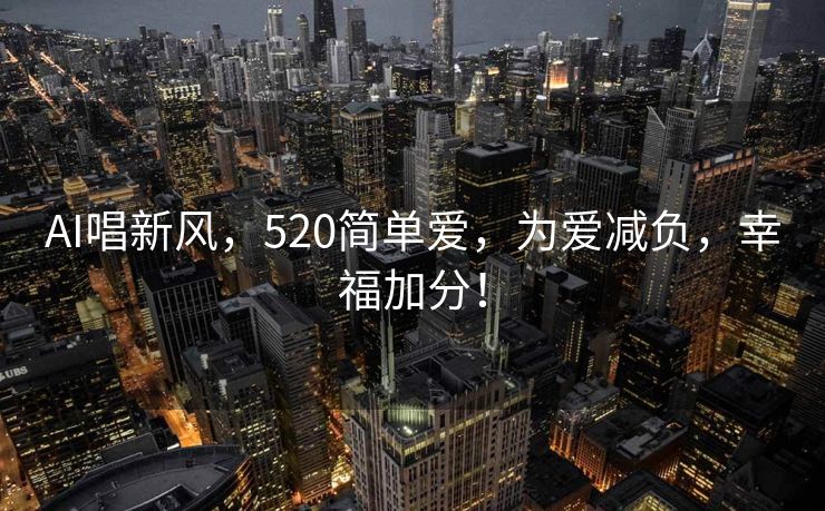 AI唱新风，520简单爱，为爱减负，幸福加分！